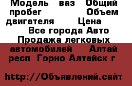  › Модель ­ ваз › Общий пробег ­ 100 000 › Объем двигателя ­ 2 › Цена ­ 18 000 - Все города Авто » Продажа легковых автомобилей   . Алтай респ.,Горно-Алтайск г.